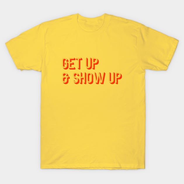 Get Up & Show Up T-Shirt by calebfaires